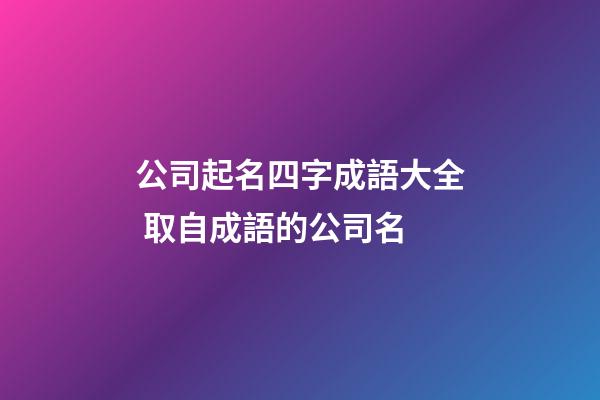 公司起名四字成語大全 取自成語的公司名-第1張-公司起名-玄機派